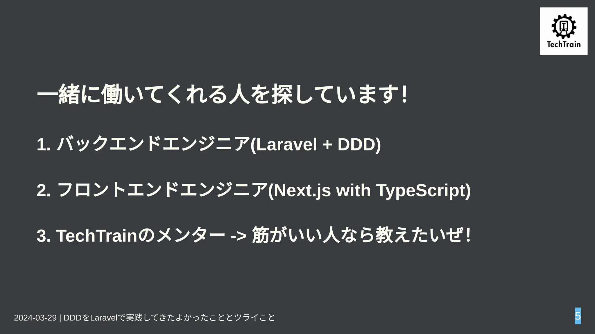 一緒に働いてくれる人を探しています！
1. バックエンドエンジニア(Laravel + DDD)
2. フロントエンドエンジニア(Next.js with TypeScript)
3. TechTrainのメンター-> 筋がいい人なら教えたいぜ！
2024-03-29 | DDDをLaravelで実践してきたよかったこととツライこと 5
 