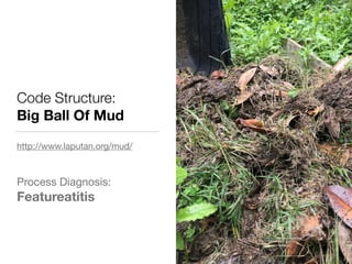 Code Structure:
Big Ball Of Mud
http://www.laputan.org/mud/

Process Diagnosis:

Featureatitis
 