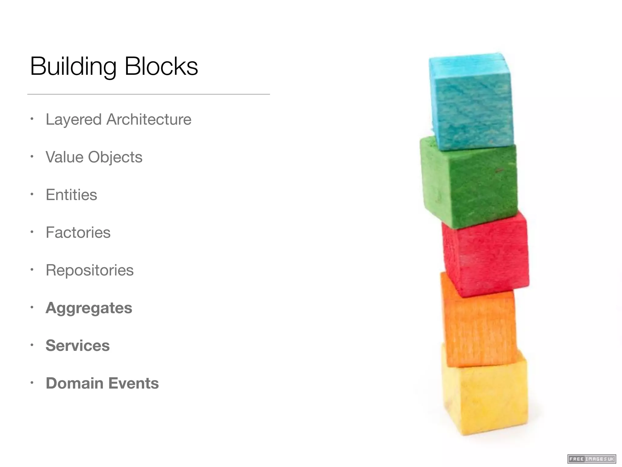 Building Blocks
• Layered Architecture

• Value Objects

• Entities

• Factories

• Repositories

• Aggregates
• Services
• Domain Events
 