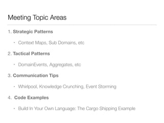 Meeting Topic Areas
1. Strategic Patterns
• Context Maps, Sub Domains, etc
2. Tactical Patterns
• DomainEvents, Aggregates...