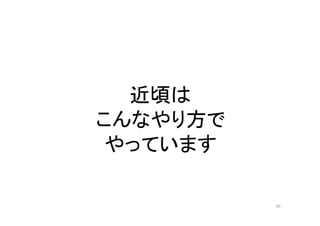 近頃は
こんなやり方で
やっています
29
 
