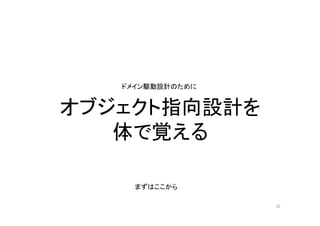 オブジェクト指向設計を
体で覚える
まずはここから
ドメイン駆動設計のために
32
 