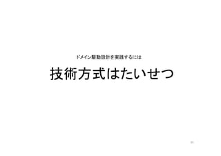 技術方式はたいせつ
ドメイン駆動設計を実践するには
45
 
