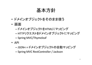 基本方針
• ドメインオブジェクトをそのまま使う
• 画面
– ドメインオブジェクトをHTMLにマッピング
– HTTPリクエストをドメインオブジェクトにマッピング
– Spring MVC/Thymeleaf
• API
– JSON<-> ドメインオブジェクトの自動マッピング
– Spring MVC RestController / Jackson
50
 