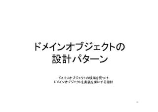 ドメインオブジェクトの
設計パターン
ドメインオブジェクトの候補を見つけ
ドメインオブジェクトを実装を楽にする指針
56
 