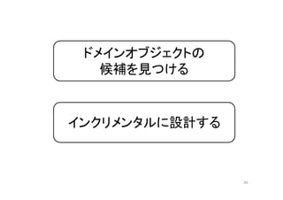 ドメインオブジェクトの
候補を見つける
インクリメンタルに設計する
86
 