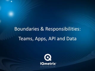 Boundaries & Responsibilities:
 Teams, Apps, API and Data
 