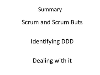 Summary

Scrum and Scrum Buts

  Identifying DDD

   Dealing with it
 