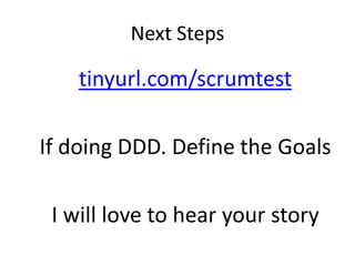 Next Steps

    tinyurl.com/scrumtest

If doing DDD. Define the Goals

 I will love to hear your story
 
