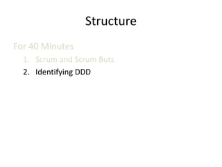 Structure
For 40 Minutes
  1. Scrum and Scrum Buts
  2. Identifying DDD
 
