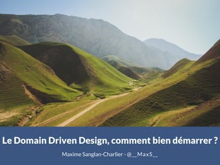 Le Domain Driven Design, comment bien démarrer ?
Maxime Sanglan-Charlier - @__MaxS__
 
