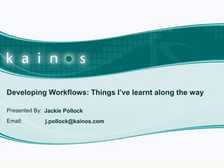 Developing Workflows: Things I’ve learnt along the way Jackie Pollock j.pollock@kainos.com 