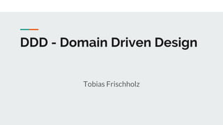 DDD - Domain Driven Design
Tobias Frischholz
 