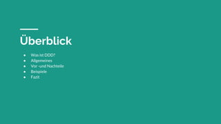 Überblick
● Was ist DDD?
● Allgemeines
● Vor -und Nachteile
● Beispiele
● Fazit
 