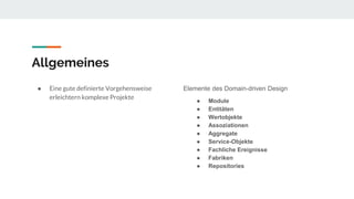 Allgemeines
● Eine gute definierte Vorgehensweise
erleichtern komplexe Projekte
Elemente des Domain-driven Design
● Module
● Entitäten
● Wertobjekte
● Assoziationen
● Aggregate
● Service-Objekte
● Fachliche Ereignisse
● Fabriken
● Repositories
 