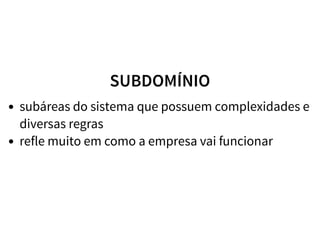 SUBDOMÍNIO
subáreas do sistema que possuem complexidades e
diversas regras
refle muito em como a empresa vai funcionar
 