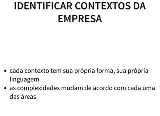 IDENTIFICAR CONTEXTOS DA
EMPRESA
cada contexto tem sua própria forma, sua própria
linguagem
as complexidades mudam de acordo com cada uma
das áreas
 