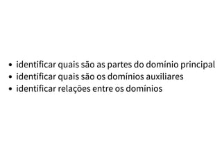 identificar quais são as partes do domínio principal
identificar quais são os domínios auxiliares
identificar relações entre os domínios
 