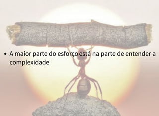 A maior parte do esforço está na parte de entender a
complexidade
 