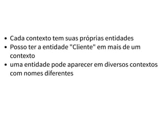 Cada contexto tem suas próprias entidades
Posso ter a entidade "Cliente" em mais de um
contexto
uma entidade pode aparecer em diversos contextos
com nomes diferentes
 