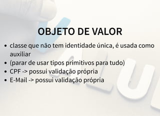 OBJETO DE VALOR
classe que não tem identidade única, é usada como
auxiliar
(parar de usar tipos primitivos para tudo)
CPF -> possui validação própria
E-Mail -> possui validação própria
 