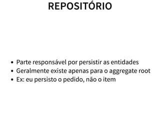 REPOSITÓRIO
Parte responsável por persistir as entidades
Geralmente existe apenas para o aggregate root
Ex: eu persisto o pedido, não o item
 