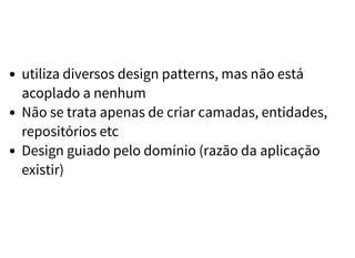 utiliza diversos design patterns, mas não está
acoplado a nenhum
Não se trata apenas de criar camadas, entidades,
repositórios etc
Design guiado pelo domínio (razão da aplicação
existir)
 