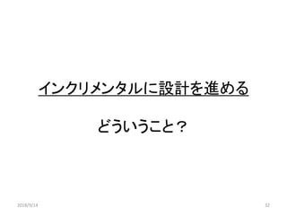 インクリメンタルに設計を進める
どういうこと？
2018/9/14 32
 