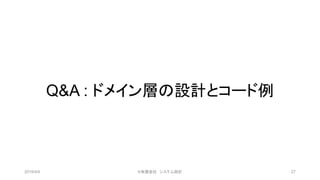 Q&A : ドメイン層の設計とコード例
2019/4/4 ©有限会社 システム設計 27
 