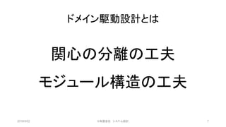 ドメイン駆動設計とは
2019/3/22 ©有限会社 システム設計 7
関心の分離の工夫
モジュール構造の工夫
 