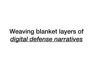 Weaving blanket layers of
digital defense narratives
 