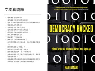 ⽂文本和問題
• 社會議題是什麼意思︖
• 這些議題牽涉到什麼專業領域︖
• 對於某⼀個社會議題進⾏假訊息製造的團體是誰︖
• 製造假訊息的成本是︖
• 製造假訊息的意圖是什麼︖
• 這些訊息我們如何得知是假訊息︖
• 這些訊息是如何被識別為假訊息︖
• 假訊息的傳遞途徑是︖
• 透過哪些平台開始傳播︖
• 透過平台上的什麼機制傳播︖
• 在什麼時間點在特定平台上，訊息的傳播路徑被放
⼤︖
• ⽤什麼⽅式放⼤「聲量」︖
• 訊息在24⼩時內有多少⼈接收到︖
• 接收到假訊息的⼈，受了什麼傷害︖
• 如果收到假訊息的受眾可以稱之為受害者，那麼受
害者的⾯貌是︖
• 這個議題所帶出來的假消息和下個議題即將被帶出
來的假消息，兩者之間的操作有關係嗎︖
 
