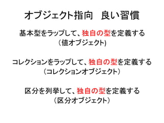 オブジェクト指向 良い習慣
基本型をラップして、独自の型を定義する
（値オブジェクト)
コレクションをラップして、独自の型を定義する
（コレクションオブジェクト）
区分を列挙して、独自の型を定義する
（区分オブジェクト）
 