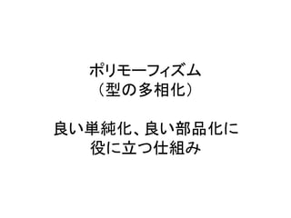 ポリモーフィズム
（型の多相化）
良い単純化、良い部品化に
役に立つ仕組み
 