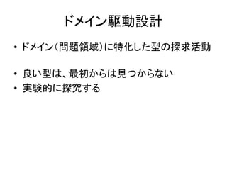 ドメイン駆動設計
• ドメイン（問題領域）に特化した型の探求活動
• 良い型は、最初からは見つからない
• 実験的に探究する
 