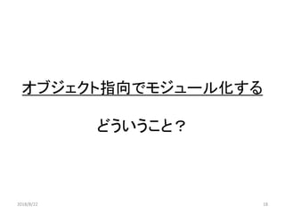 オブジェクト指向でモジュール化する
どういうこと？
2018/8/22 18
 