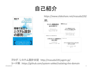自己紹介
コード例 ：https://github.com/system-sekkei/isolating-the-domain
ブログ：システム設計日記 http://masuda220.jugem.jp/
https://www.slideshare.net/masuda220/
22018/8/22
 