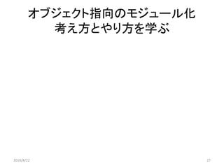 オブジェクト指向のモジュール化
考え方とやり方を学ぶ
2018/8/22 27
 