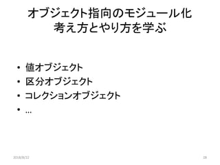 オブジェクト指向のモジュール化
考え方とやり方を学ぶ
• 値オブジェクト
• 区分オブジェクト
• コレクションオブジェクト
• …
2018/8/22 28
 