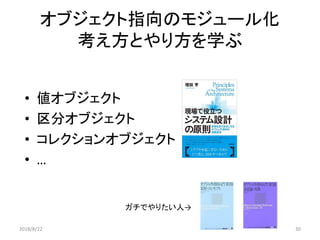 オブジェクト指向のモジュール化
考え方とやり方を学ぶ
• 値オブジェクト
• 区分オブジェクト
• コレクションオブジェクト
• …
ガチでやりたい人→
2018/8/22 30
 