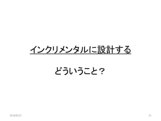 インクリメンタルに設計する
どういうこと？
2018/8/22 31
 