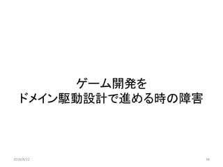 ゲーム開発を
ドメイン駆動設計で進める時の障害
2018/8/22 38
 