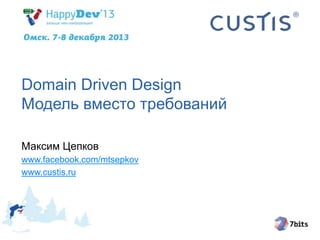 Domain Driven Design 
Модель вместо требований 
Максим Цепков 
www.facebook.com/mtsepkov 
www.custis.ru 
 