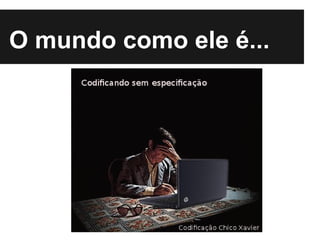 O mundo como ele é...
 