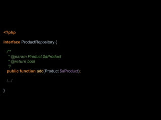 <?php
interface ProductRepository {
/**
* @param Product $aProduct
* @return bool
*/
public function add(Product $aProduct);
/.../
}
 