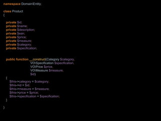 namespace DomainEntity;
class Product
{
private $id;
private $name;
private $description;
private $ean;
private $price;
private $measure;
private $category;
private $specification;
public function __construct(Category $category,
VOSpecification $specification,
VOPrice $price,
VOMeasure $measure,
$id)
{
$this->category = $category;
$this->id = $id;
$this->measure = $measure;
$this->price = $price;
$this->specification = $specification;
}
}
 