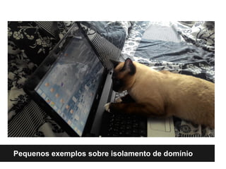 Pequenos exemplos sobre isolamento de domínio
 