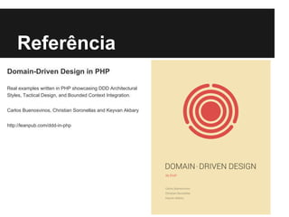 Referência
Domain-Driven Design in PHP
Real examples written in PHP showcasing DDD Architectural
Styles, Tactical Design, and Bounded Context Integration.
Carlos Buenosvinos, Christian Soronellas and Keyvan Akbary
http://leanpub.com/ddd-in-php
 