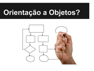 Orientação a Objetos?
 