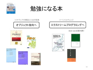 勉強になる本
Wabi Sabiを読み解く
オブジェクト指向へ エクストリームプログラミングへ
13
ソーシャルチェンジソフトウェアの構造と工法の転換
 